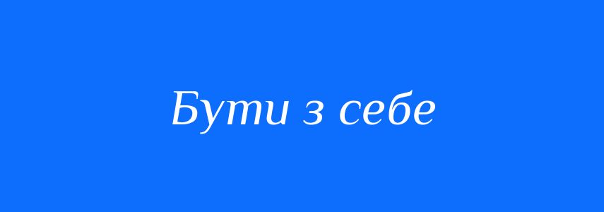 Синоніми до слова Бути з себе