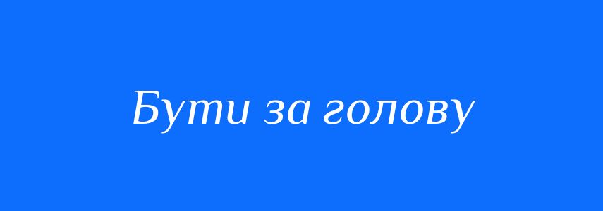 Синоніми до слова Бути за голову