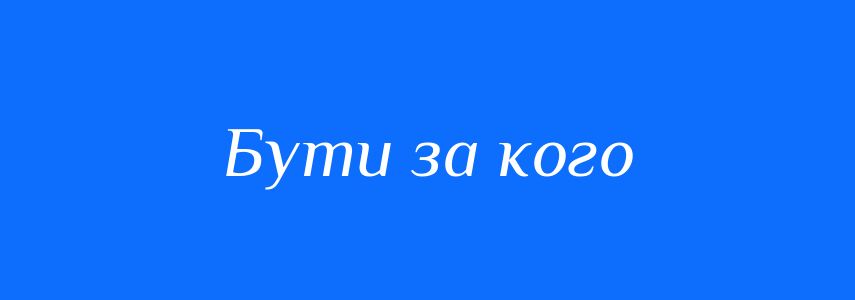 Синоніми до слова Бути за кого