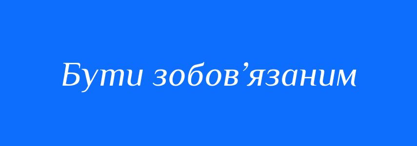 Синоніми до слова Бути зобов’язаним