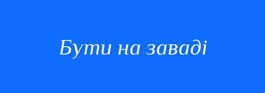 Синоніми до слова Бути на заваді
