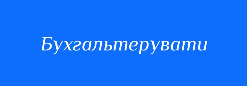 Синоніми до слова Бухгальтерувати