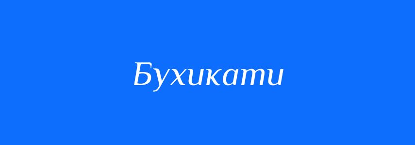 Синоніми до слова Бухикати