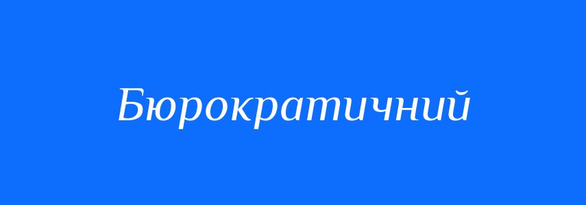 Синоніми до слова Бюрократичний