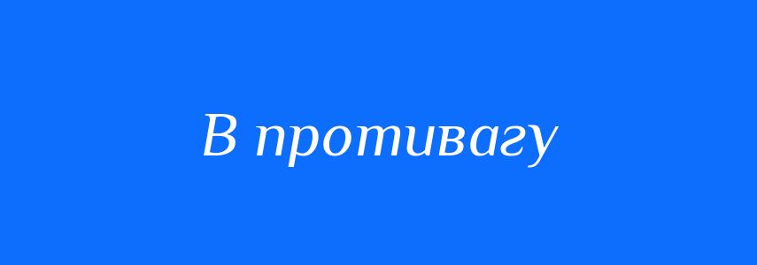 Синоніми до слова В противагу