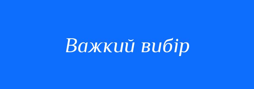 Синоніми до слова Важкий вибір