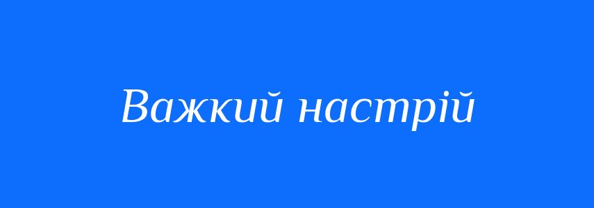 Синоніми до слова Важкий настрій