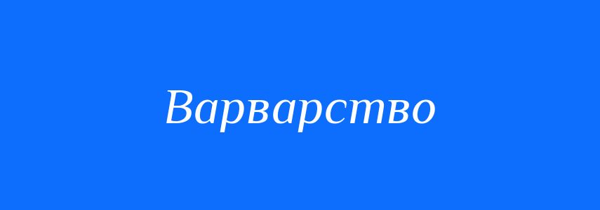 Синоніми до слова Варварство