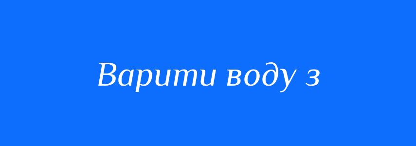 Синоніми до слова Варити воду з