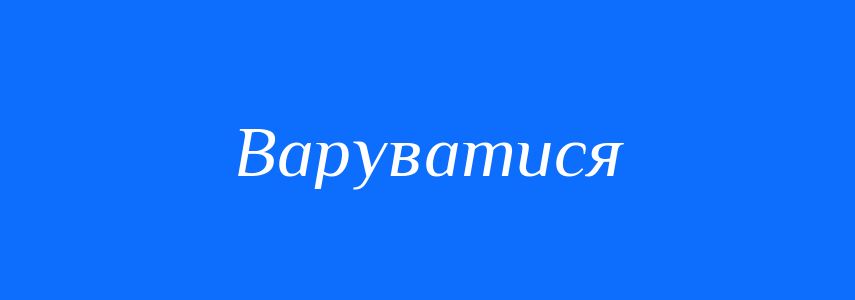 Синоніми до слова Варуватися