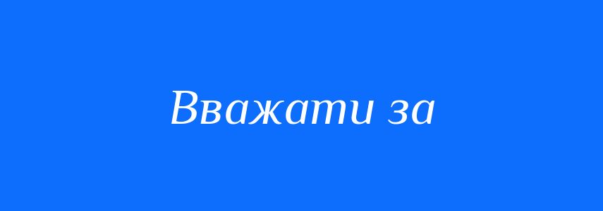 Синоніми до слова Вважати за