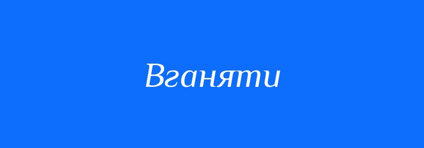 Синоніми до слова Вганяти