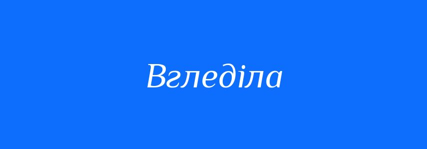 Синоніми до слова Вгледіла
