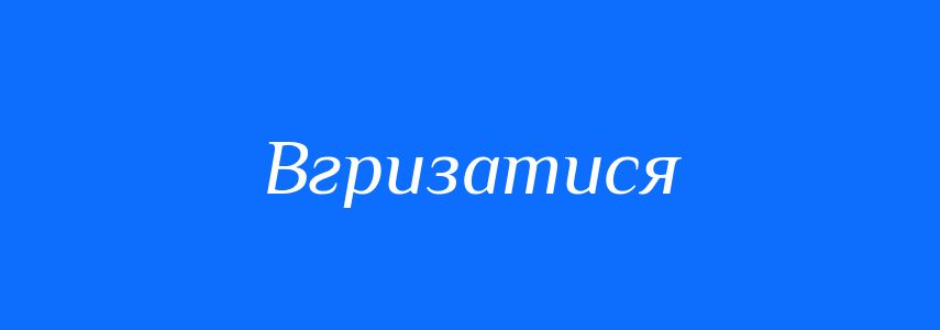 Синоніми до слова Вгризатися