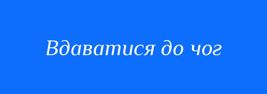 Синоніми до слова Вдаватися до чог