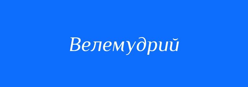 Синоніми до слова Велемудрий