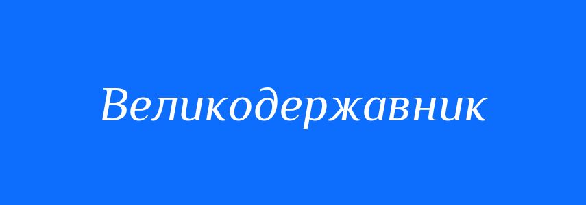 Синоніми до слова Великодержавник