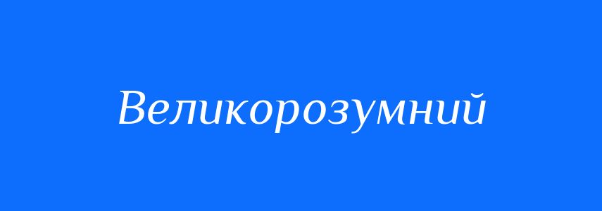 Синоніми до слова Великорозумний