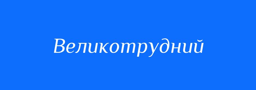 Синоніми до слова Великотрудний