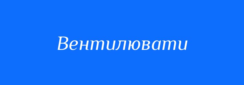 Синоніми до слова Вентилювати