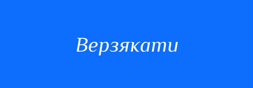 Синоніми до слова Верзякати