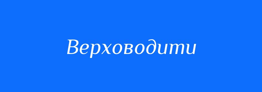 Синоніми до слова Верховодити