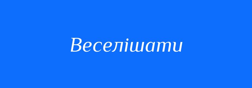 Синоніми до слова Веселішати