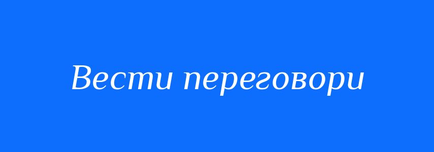 Синоніми до слова Вести переговори
