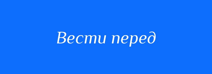 Синоніми до слова Вести перед