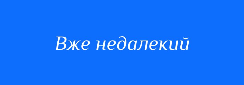 Синоніми до слова Вже недалекий