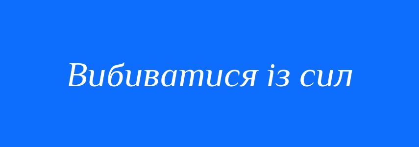 Синоніми до слова Вибиватися із сил