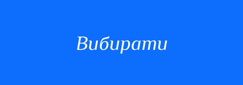 Синоніми до слова Вибирати