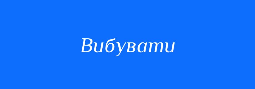 Синоніми до слова Вибувати