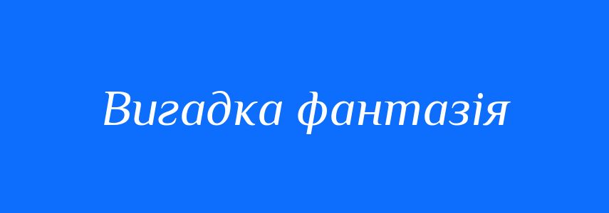 Синоніми до слова Вигадка фантазія