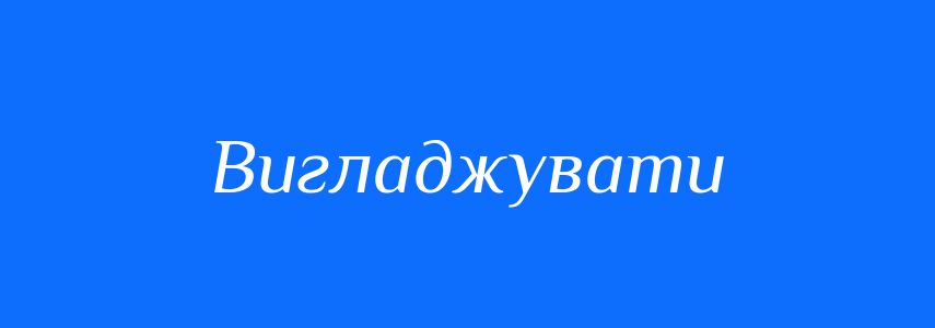Синоніми до слова Вигладжувати