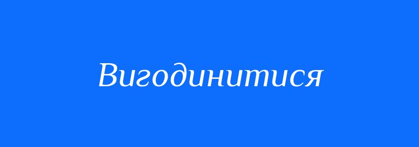 Синоніми до слова Вигодинитися