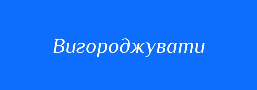 Синоніми до слова Вигороджувати