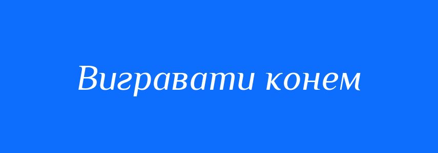 Синоніми до слова Вигравати конем
