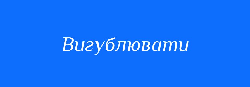 Синоніми до слова Вигублювати