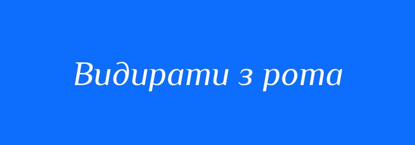 Синоніми до слова Видирати з рота