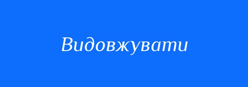 Синоніми до слова Видовжувати