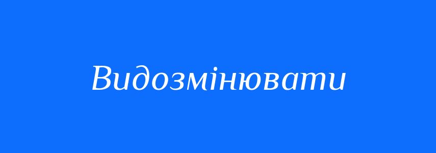 Синоніми до слова Видозмінювати