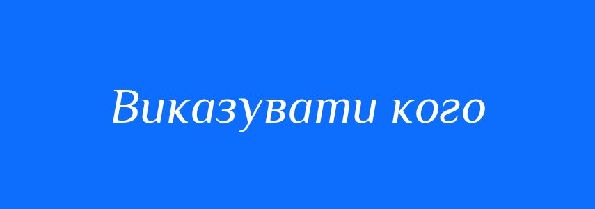 Синоніми до слова Виказувати кого