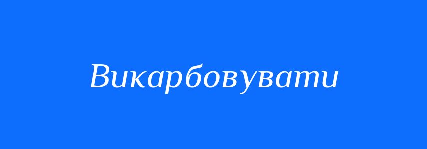 Синоніми до слова Викарбовувати