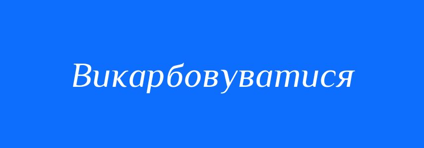 Синоніми до слова Викарбовуватися