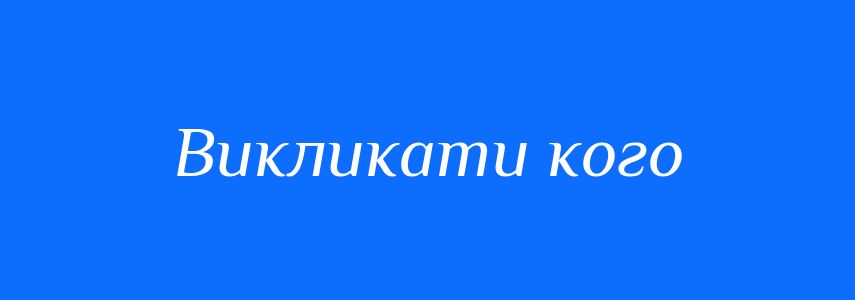 Синоніми до слова Викликати кого