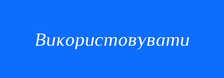 Синоніми до слова Використовувати