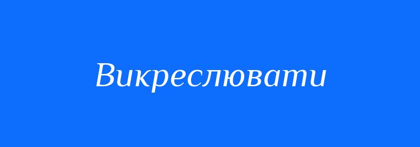 Синоніми до слова Викреслювати