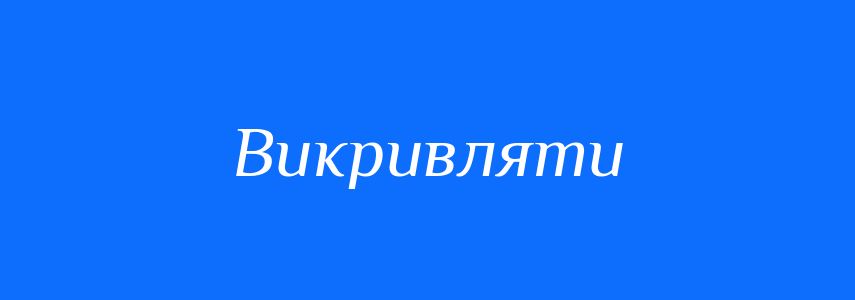 Синоніми до слова Викривляти