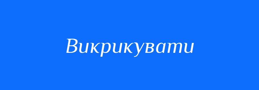 Синоніми до слова Викрикувати